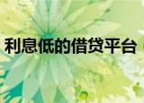 利息低的借贷平台（正规利息低的借款平台）