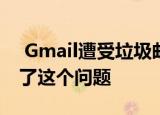  Gmail遭受垃圾邮件问题困扰 谷歌已经解决了这个问题