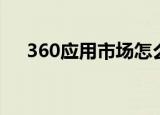 360应用市场怎么下载（360应用市场）
