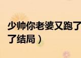 少帅你老婆又跑了结局男主（少帅你老婆又跑了结局）