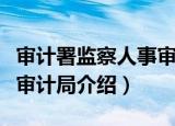审计署监察人事审计局（关于审计署监察人事审计局介绍）
