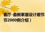 客厅-最新家居设计细节2000例（关于客厅-最新家居设计细节2000例介绍）