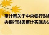 审计署关于中央银行财务审计实施办法（关于审计署关于中央银行财务审计实施办法介绍）