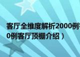 客厅全维度解析2000例客厅顶棚（关于客厅全维度解析2000例客厅顶棚介绍）