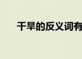 干旱的反义词有哪些（干旱的反义词）
