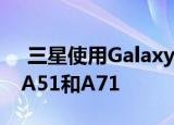  三星使用Galaxy S20的功能更新了Galaxy A51和A71
