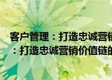 客户管理：打造忠诚营销价值链的行动指南（关于客户管理：打造忠诚营销价值链的行动指南介绍）