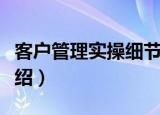 客户管理实操细节（关于客户管理实操细节介绍）