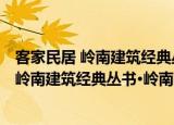 客家民居 岭南建筑经典丛书·岭南民居系列（关于客家民居 岭南建筑经典丛书·岭南民居系列介绍）