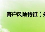 客户风险特征（关于客户风险特征介绍）