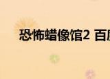 恐怖蜡像馆2 百度网盘（恐怖蜡像馆2）