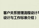 客户关系管理流程设计与工作标准（关于客户关系管理流程设计与工作标准介绍）