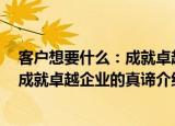 客户想要什么：成就卓越企业的真谛（关于客户想要什么：成就卓越企业的真谛介绍）