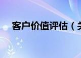 客户价值评估（关于客户价值评估介绍）