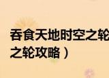 吞食天地时空之轮春节版任务（吞食天地时空之轮攻略）
