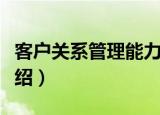 客户关系管理能力（关于客户关系管理能力介绍）