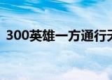 300英雄一方通行天赋（300英雄一方通行）