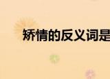 矫情的反义词是什么（矫情的反义词）