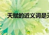 天赋的近义词是天资吗（天赋的近义词）