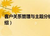 客户关系管理与主题分析（关于客户关系管理与主题分析介绍）
