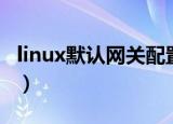 linux默认网关配置文件（linux设置默认网关）