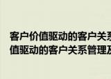 客户价值驱动的客户关系管理及其有效性测评（关于客户价值驱动的客户关系管理及其有效性测评介绍）