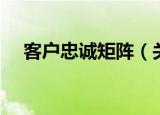 客户忠诚矩阵（关于客户忠诚矩阵介绍）