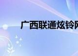 广西联通炫铃网址（广西联通炫铃）