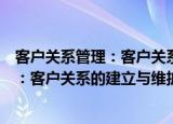 客户关系管理：客户关系的建立与维护（关于客户关系管理：客户关系的建立与维护介绍）