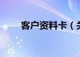 客户资料卡（关于客户资料卡介绍）