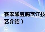 客家酿豆腐烹饪技艺（关于客家酿豆腐烹饪技艺介绍）