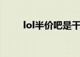 lol半价吧是干什么的（lol半价吧）