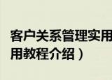 客户关系管理实用教程（关于客户关系管理实用教程介绍）
