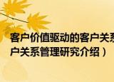 客户价值驱动的客户关系管理研究（关于客户价值驱动的客户关系管理研究介绍）