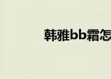 韩雅bb霜怎么样（韩雅bb霜）