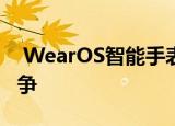  WearOS智能手表将能够与Apple Watch竞争