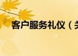 客户服务礼仪（关于客户服务礼仪介绍）
