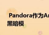  Pandora作为Android 10的一部分获得了黑暗模