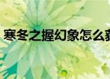 寒冬之握幻象怎么获得（寒冬之握怎么获得）