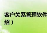 客户关系管理软件（关于客户关系管理软件介绍）