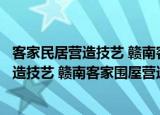 客家民居营造技艺 赣南客家围屋营造技艺（关于客家民居营造技艺 赣南客家围屋营造技艺介绍）