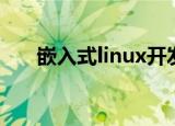 嵌入式linux开发（linux嵌入式开发）