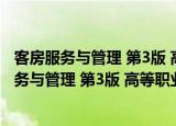客房服务与管理 第3版 高等职业教育教学用书（关于客房服务与管理 第3版 高等职业教育教学用书介绍）