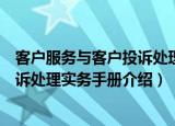 客户服务与客户投诉处理实务手册（关于客户服务与客户投诉处理实务手册介绍）