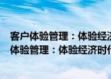 客户体验管理：体验经济时代客户管理的新规则（关于客户体验管理：体验经济时代客户管理的新规则介绍）