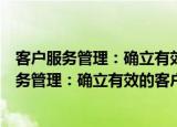客户服务管理：确立有效的客户服务管理重点（关于客户服务管理：确立有效的客户服务管理重点介绍）