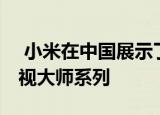  小米在中国展示了其新的智能电视 即小米电视大师系列