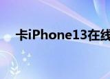 卡iPhone13在线（卡iphone永久在线）