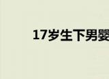 17岁生下男婴（男婴出生就18岁）