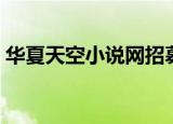华夏天空小说网招募网编（华夏天空小说网）